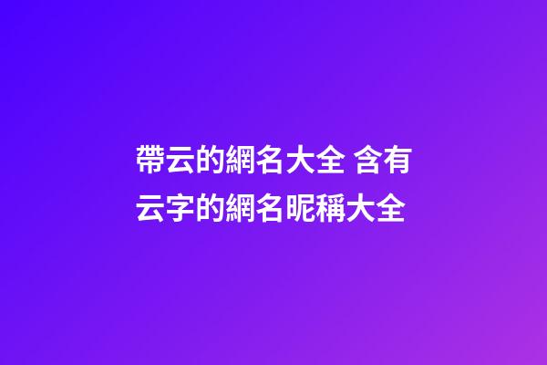 帶云的網名大全 含有云字的網名昵稱大全